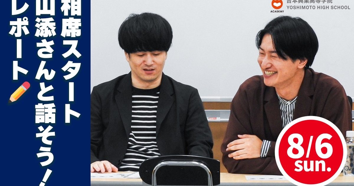 8/6(日) 吉本興業高等学院OSレポ✍／【相席スタート 山添さんと話そう